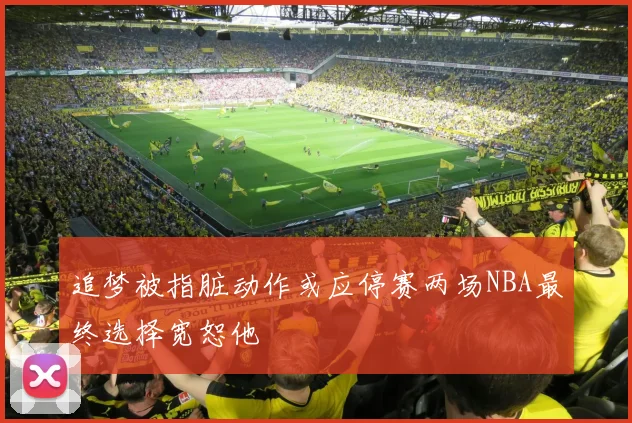 追梦被指脏动作或应停赛两场NBA最终选择宽恕他