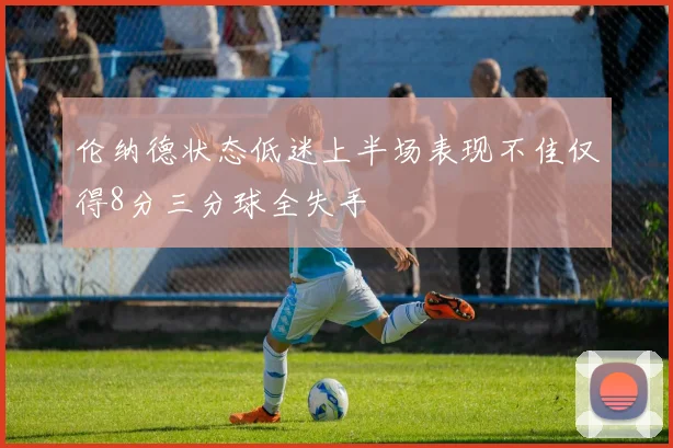 伦纳德状态低迷上半场表现不佳仅得8分三分球全失手
