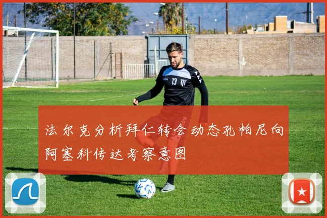 法尔克分析拜仁转会动态孔帕尼向阿塞科传达考察意图