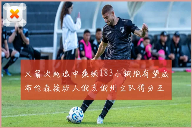 火箭次轮选中桑顿183小钢炮有望成布伦森接班人俄亥俄州立队得分王荣耀加身