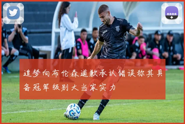 追梦向布伦森道歉承认错误称其具备冠军级别大当家实力