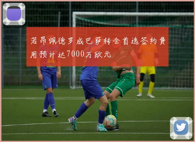 若昂佩德罗成巴萨转会首选签约费用预计达7000万欧元