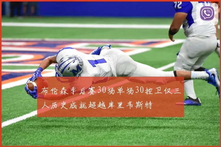 布伦森季后赛30场单场30控卫仅三人历史成就超越库里韦斯特