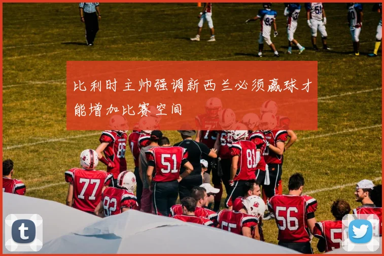 比利时主帅强调新西兰必须赢球才能增加比赛空间