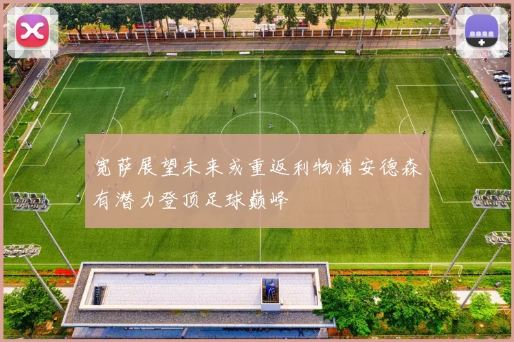 宽萨展望未来或重返利物浦安德森有潜力登顶足球巅峰
